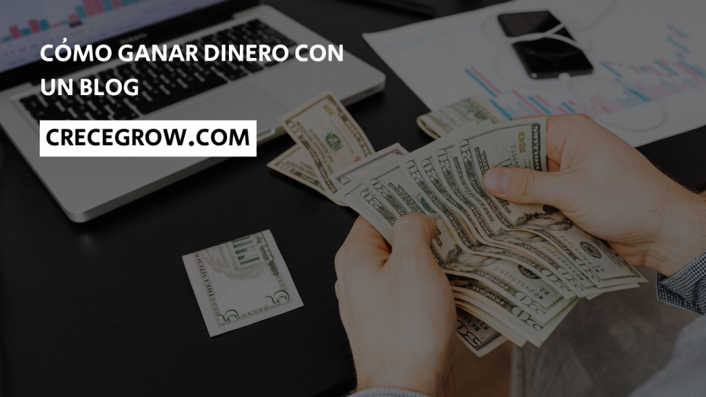 Cómo ganar dinero con un blog - Crece Grow